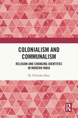 Colonialism and Communalism: Religion and Changing Identities in Modern India by Doss, M. Christhu