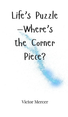Life's Puzzle-Where's the Corner Piece? by Mercer, Victor