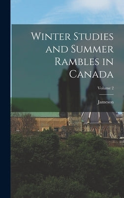 Winter Studies and Summer Rambles in Canada; Volume 2 by Jameson