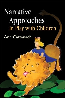 Narrative Approaches in Play with Children by Cattanach, Ann
