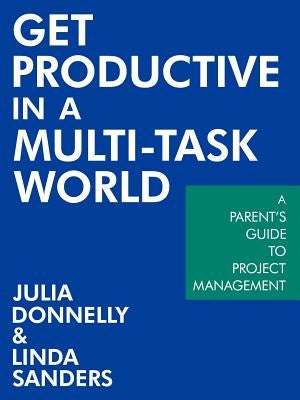 Get Productive in a Multi-Task World: A Parent's Guide to Project Management by Donnelly, Julia