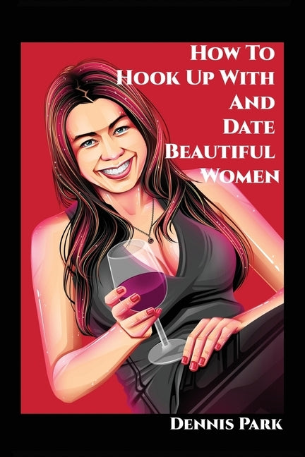 How To Hook Up With And Date Beautiful Women by Park, Dennis