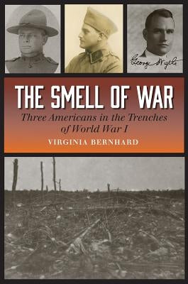 The Smell of War: Three Americans in the Trenches of World War I by Bernhard, Virginia
