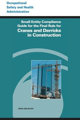 Small Entity Compliance Guide for the Final Rule for Cranes and Derricks in Construction by Administration, Occupational Safety and