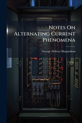 Notes On Alternating Current Phenomena by Shepardson, George Defrees