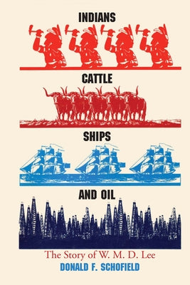 Indians, Cattle, Ships, and Oil: The Story of W. M. D. Lee by Schofield, Donald F.