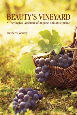 Beauty's Vineyard: A Theological Aesthetic of Anguish and Anticipation by Vrudny, Kimberly