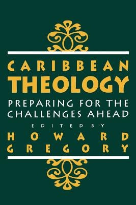 Caribbean Theology: Preparing for the Challenges Ahead by Gregory, Howard