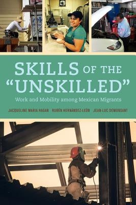 Skills of the Unskilled: Work and Mobility Among Mexican Migrants by Hagan, Jacqueline