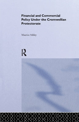 Financial and Commercial Policy Under the Cromwellian Protectorate by Ashley, Maurice