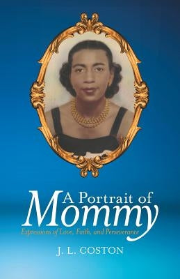 A Portrait of Mommy: Expressions of Love, Faith, and Perseverance by Coston, J. L.