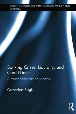 Banking Crises, Liquidity, and Credit Lines: A Macroeconomic Perspective by Singh, Gurbachan