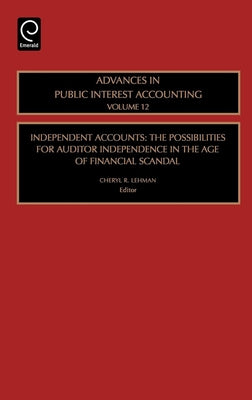 Independent Accounts: The Possibilities for Auditor Independence in the Age of Financial Scandal by Lehman, Cheryl R.