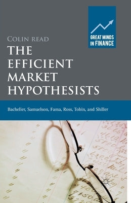 The Efficient Market Hypothesists: Bachelier, Samuelson, Fama, Ross, Tobin and Shiller by Read, Colin