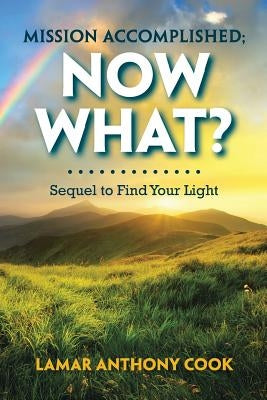 Mission Accomplished; Now What?: Sequel to Find Your Light by Cook, Lamar Anthony