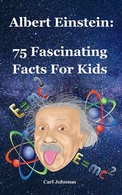Albert Einstein: 75 Fascinating Facts For Kids by Johnson, Carl