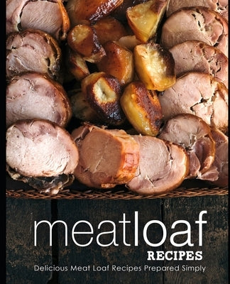 Meatloaf Recipes: Delicious Meat Loaf Recipes Prepared Simply by Press, Booksumo