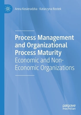 Process Management and Organizational Process Maturity: Economic and Non-Economic Organizations by Kosieradzka, Anna