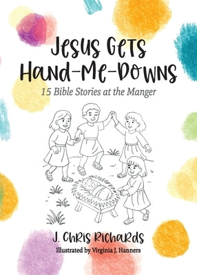 Jesus Gets Hand-Me-Downs: 15 Bible Stories at the Manger by Richards, J. Chris