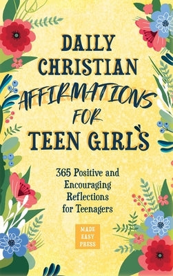 Daily Christian Affirmations for Teen Girls: 365 Positive and Encouraging Reflections for Teenagers by Made Easy Press