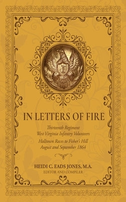 In Letters of Fire: Thirteenth Regiment West Virginia Infantry Volunteers: Halltown Races to Fisher's Hill, August and September 1864 by Eads Jones, Heidi C.