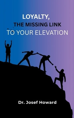 Loyalty, the Missing Link to Your Elevation by Howard, Josef