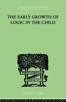 The Early Growth of Logic in the Child: Classification and Seriation by Inhelder Brbel &. Piaget Jean