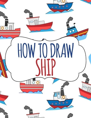 How to Draw Ship: A Step-by-Step Drawing and Activity Book for Kids by Ramirez-Santos, Helga