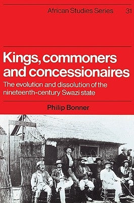 Kings, Commoners and Concessionaires: The Evolution and Dissolution of the Nineteenth-Century Swazi State by Bonner, Philip