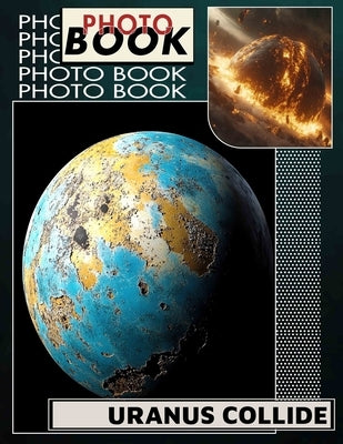 Uranus Collide Photo Book: Explore 40 Stunning Images Capturing Cosmic Events And Celestial Wonders In Our Universe by Joseph, Mae