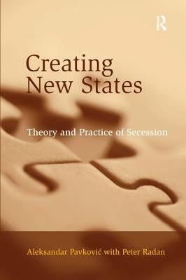 Creating New States: Theory and Practice of Secession by Pavkovic, Aleksandar