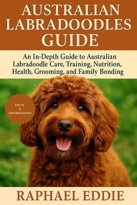Australian Labradoodles Guide: An In-Depth Guide to Australian Labradoodle Care, Training, Nutrition, Health, Grooming, and Family Bonding by Eddie, Raphael