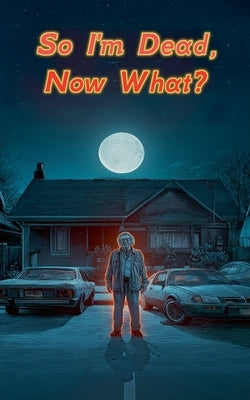 So I'm Dead, Now What? by Heath, Edward