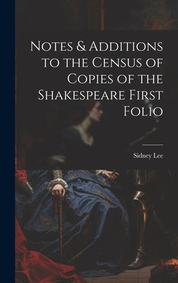 Notes & Additions to the Census of Copies of the Shakespeare First Folio by Lee, Sidney