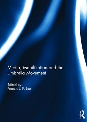 Media, Mobilization and the Umbrella Movement by Lee, Francis L. F.