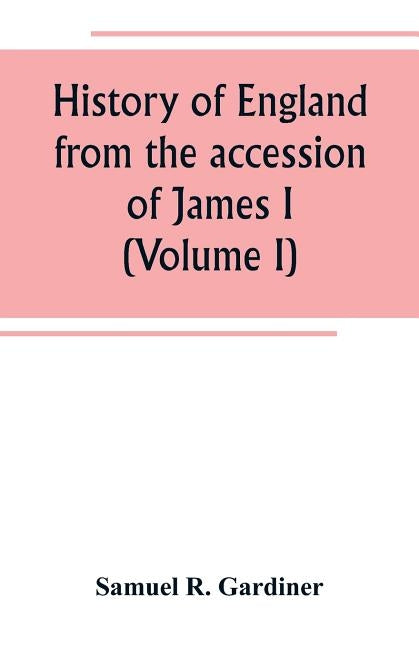 History of England from the accession of James I. to the outbreak of the civil war 1603-1642 (Volume I) by R. Gardiner, Samuel