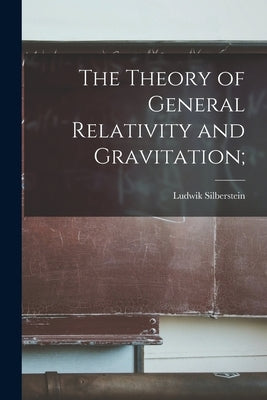 The Theory of General Relativity and Gravitation; by Silberstein, Ludwik B. 1872