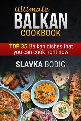Ultimate Balkan Cookbook: Top 35 Balkan Dishes That You Can Cook Right Now by Bodic, Slavka