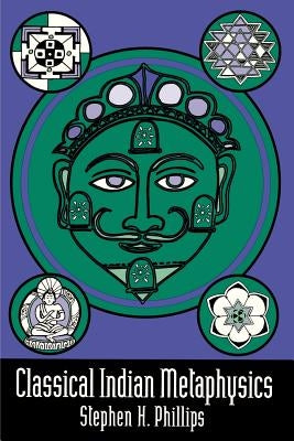 Classical Indian Metaphysics: Refutations of Realism and the Emergence of "New Logic" by Phillips, Stephen H.