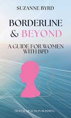 Borderline & Beyond: A Guide for Women with BPD by Byrd, Suzanne