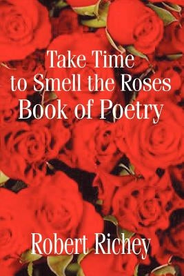 Take Time to Smell the Roses Book of Poetry by Richey, Robert