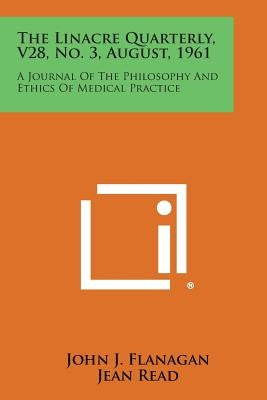 The Linacre Quarterly, V28, No. 3, August, 1961: A Journal of the Philosophy and Ethics of Medical Practice by Flanagan, John J.