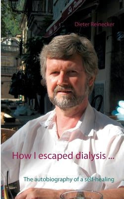 How I escaped dialysis ...: The autobiography of a self-healing by Reinecker, Beate