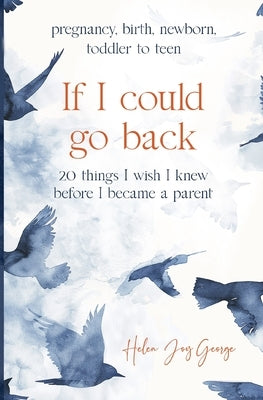 If I could go back: 20 Things I wish I knew before I became a parent by George, Helen Joy
