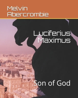 Luciferius Maximus: Son of God by Abercrombie, Melvin Leroy