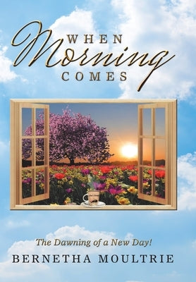 When Morning Comes: The Dawning of a New Day! by Moultrie, Bernetha