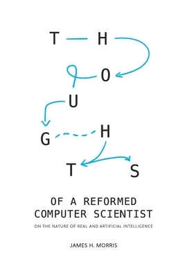 Thoughts of a Reformed Computer Scientist: On the Nature of Real and Artificial Intelligence by Morris, James