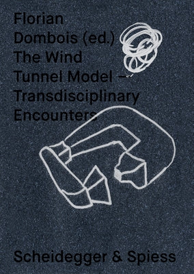 The Wind Tunnel Model: Transdisciplinary Encounters by Dombois, Florian