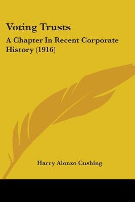 Voting Trusts: A Chapter In Recent Corporate History (1916) by Cushing, Harry Alonzo