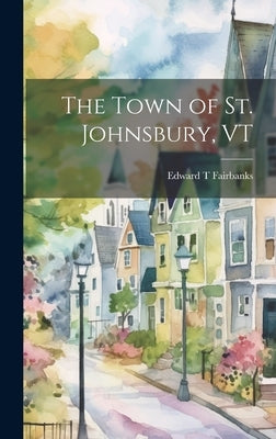 The Town of St. Johnsbury, VT by Fairbanks, Edward T.